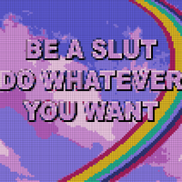 be a slut do whatever you want