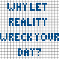 why let reality wreck your day