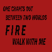 One chants out between two worlds... Fire... walk with me2.png